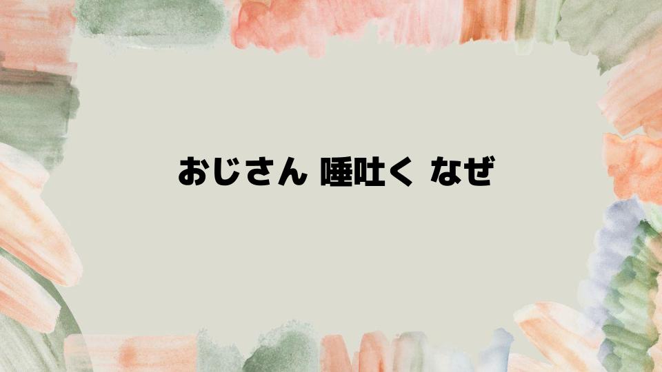 おじさんが唾を吐く行為の心理と背景